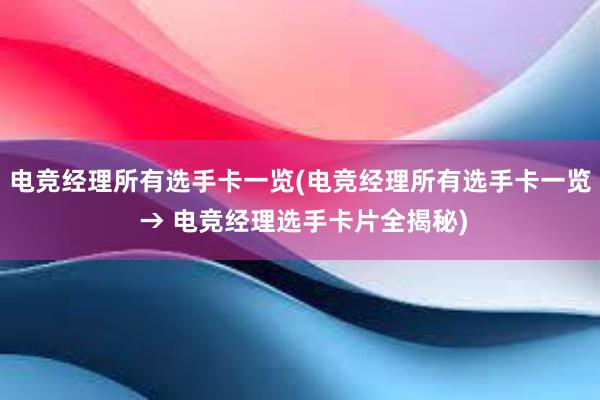 电竞经理所有选手卡一览(电竞经理所有选手卡一览 → 电竞经理选手卡片全揭秘)