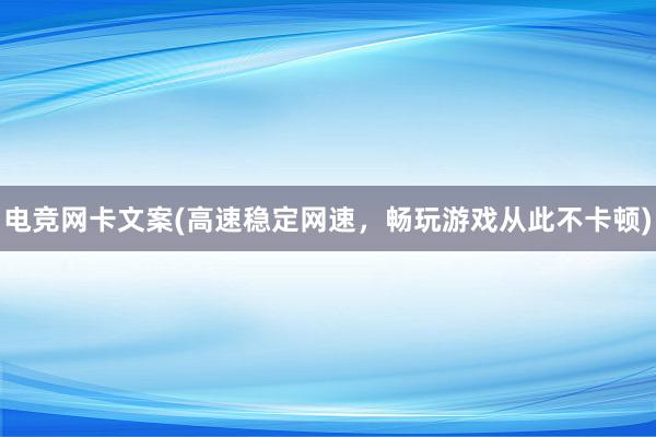 电竞网卡文案(高速稳定网速，畅玩游戏从此不卡顿)