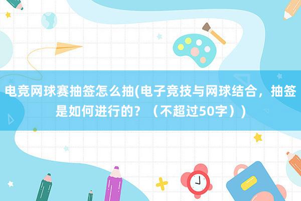 电竞网球赛抽签怎么抽(电子竞技与网球结合，抽签是如何进行的？（不超过50字）)