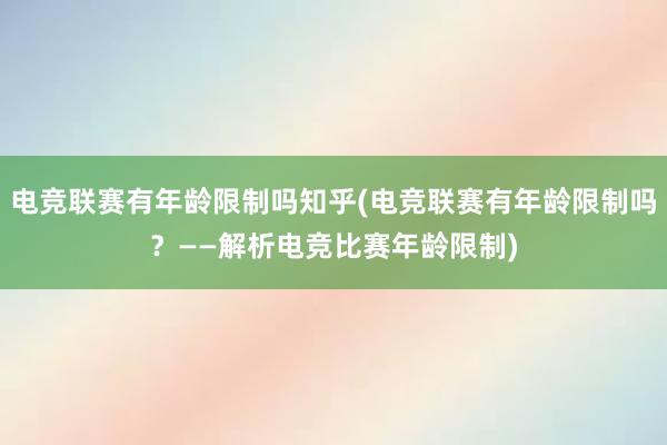 电竞联赛有年龄限制吗知乎(电竞联赛有年龄限制吗？——解析电竞比赛年龄限制)