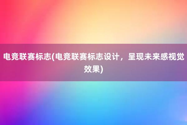 电竞联赛标志(电竞联赛标志设计，呈现未来感视觉效果)