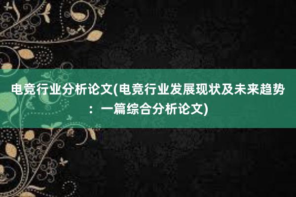 电竞行业分析论文(电竞行业发展现状及未来趋势：一篇综合分析论文)