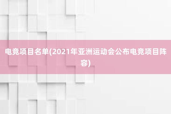 电竞项目名单(2021年亚洲运动会公布电竞项目阵容)