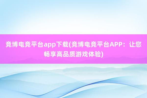 竞博电竞平台app下载(竞博电竞平台APP：让您畅享高品质游戏体验)