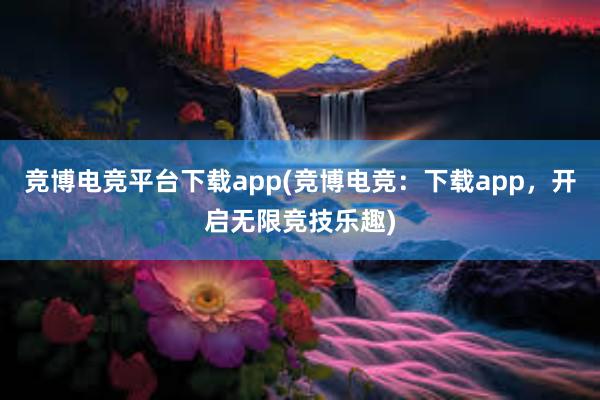 竞博电竞平台下载app(竞博电竞：下载app，开启无限竞技乐趣)