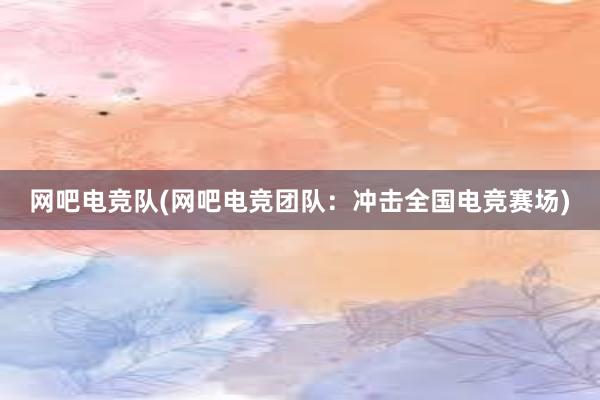 网吧电竞队(网吧电竞团队：冲击全国电竞赛场)