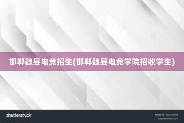 邯郸魏县电竞招生(邯郸魏县电竞学院招收学生)