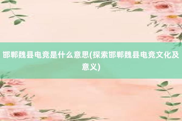 邯郸魏县电竞是什么意思(探索邯郸魏县电竞文化及意义)