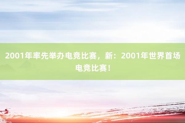 2001年率先举办电竞比赛，新：2001年世界首场电竞比赛！