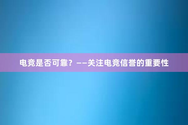 电竞是否可靠？——关注电竞信誉的重要性