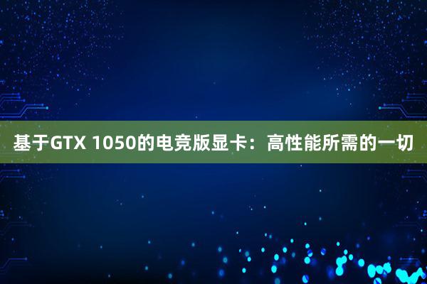 基于GTX 1050的电竞版显卡：高性能所需的一切