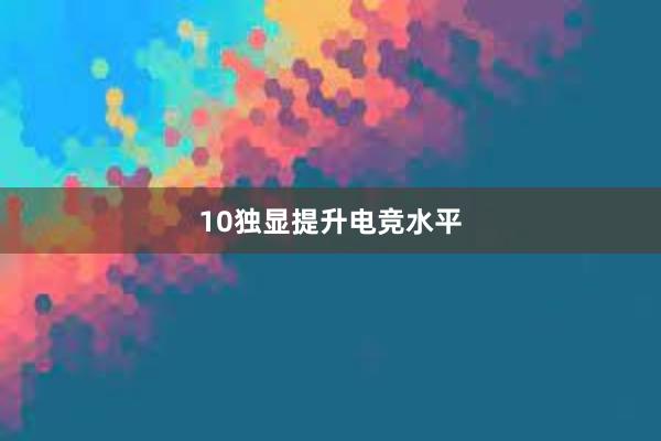 10独显提升电竞水平