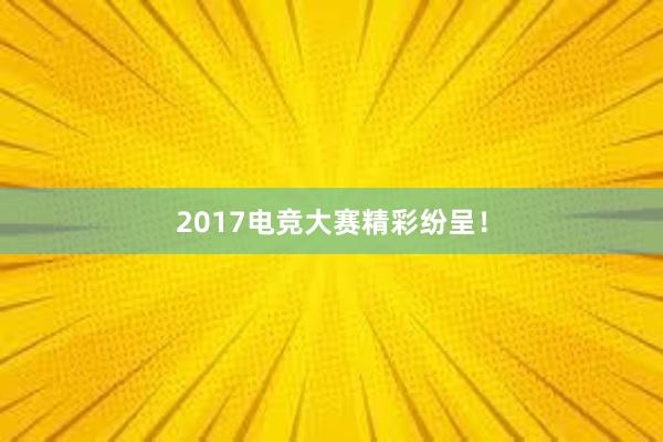 2017电竞大赛精彩纷呈！