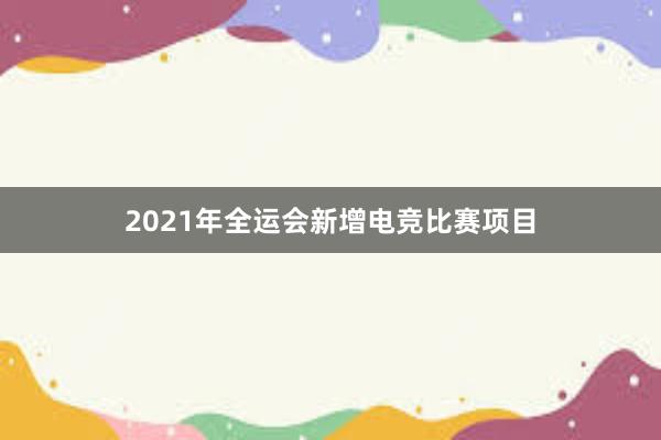 2021年全运会新增电竞比赛项目