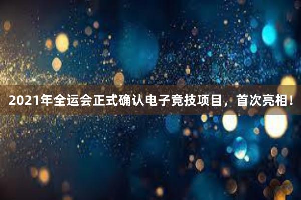 2021年全运会正式确认电子竞技项目，首次亮相！