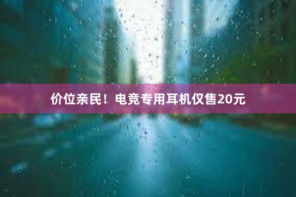 价位亲民！电竞专用耳机仅售20元