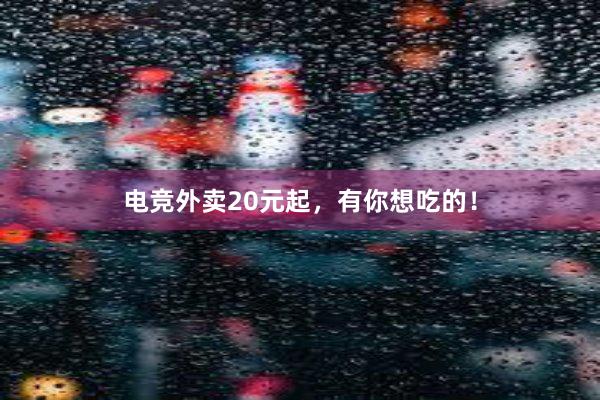 电竞外卖20元起，有你想吃的！