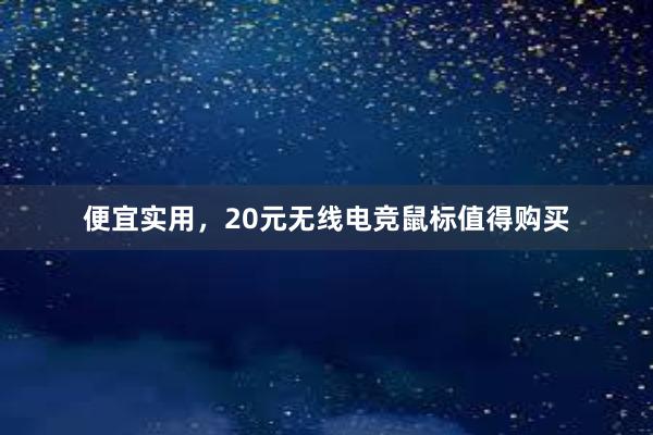 便宜实用，20元无线电竞鼠标值得购买