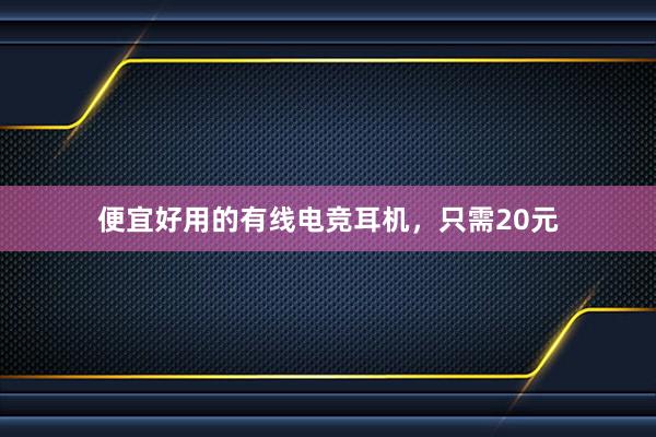 便宜好用的有线电竞耳机，只需20元