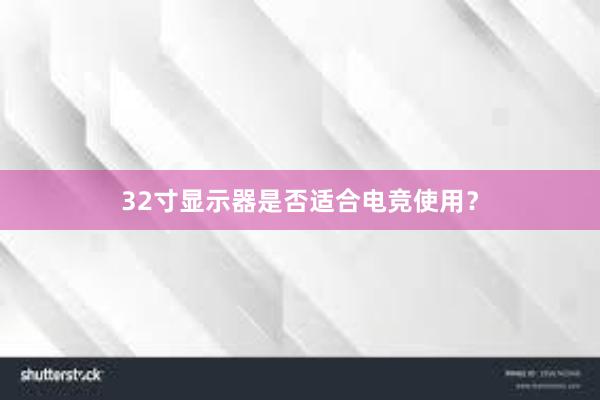 32寸显示器是否适合电竞使用？