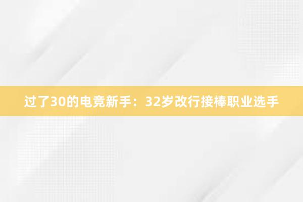 过了30的电竞新手：32岁改行接棒职业选手