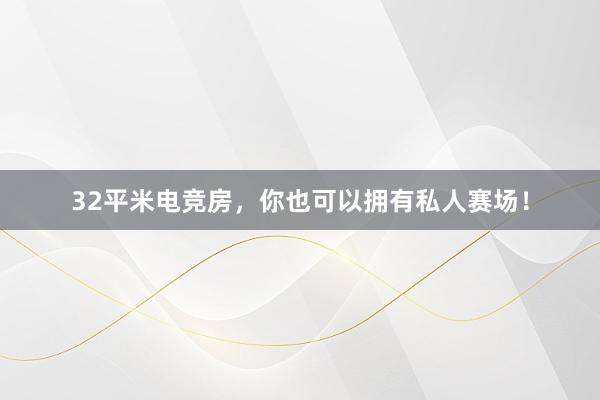 32平米电竞房，你也可以拥有私人赛场！