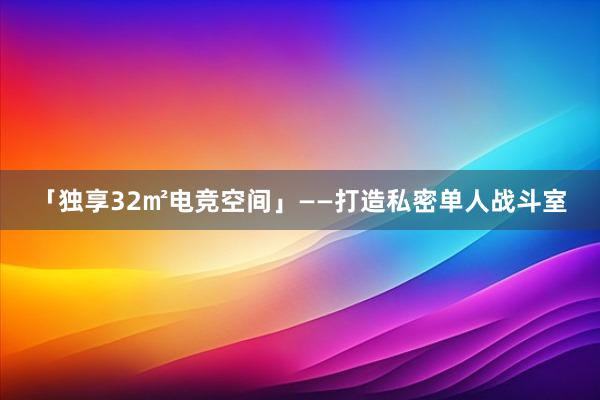 「独享32㎡电竞空间」——打造私密单人战斗室