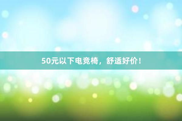 50元以下电竞椅，舒适好价！