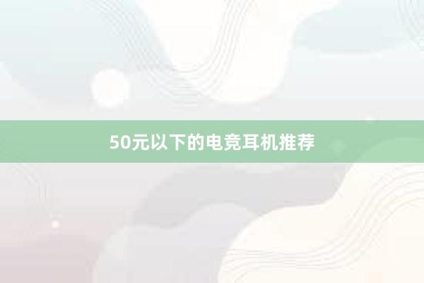 50元以下的电竞耳机推荐