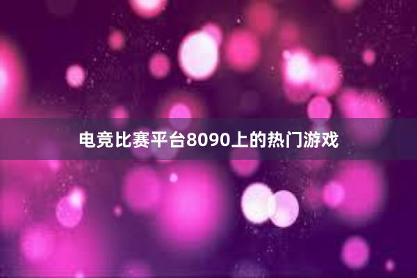 电竞比赛平台8090上的热门游戏