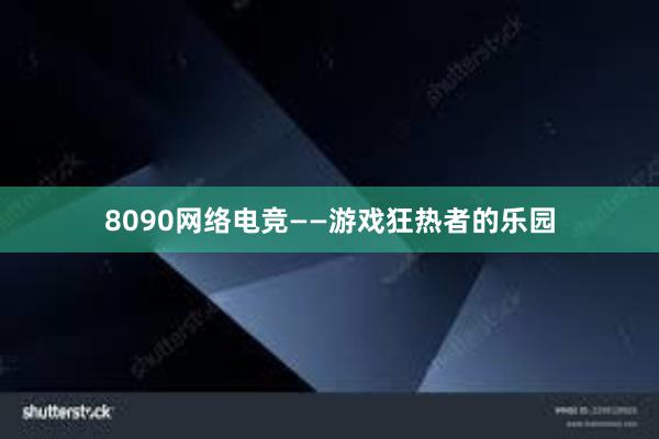 8090网络电竞——游戏狂热者的乐园