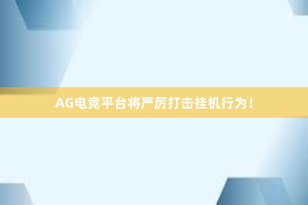 AG电竞平台将严厉打击挂机行为！