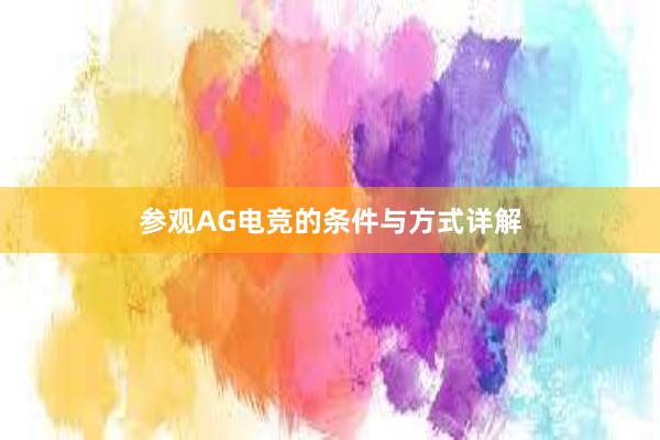 参观AG电竞的条件与方式详解