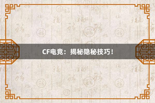 CF电竞：揭秘隐秘技巧！