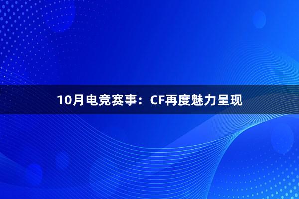 10月电竞赛事：CF再度魅力呈现