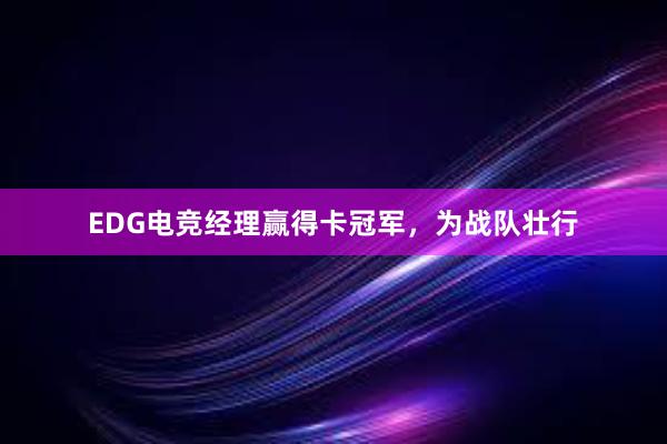 EDG电竞经理赢得卡冠军，为战队壮行