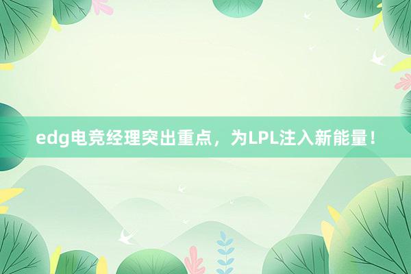 edg电竞经理突出重点，为LPL注入新能量！