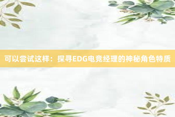 可以尝试这样：探寻EDG电竞经理的神秘角色特质