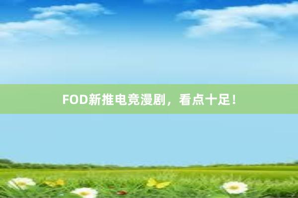 FOD新推电竞漫剧，看点十足！