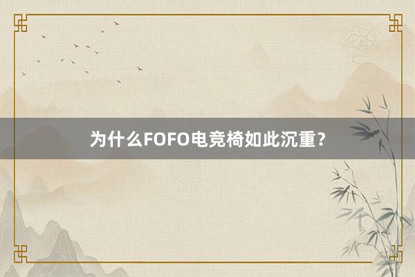 为什么FOFO电竞椅如此沉重？