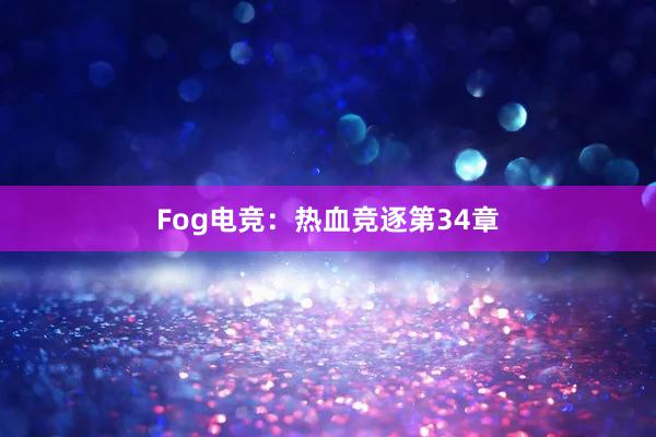 Fog电竞：热血竞逐第34章