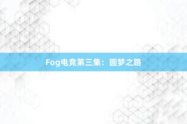 Fog电竞第三集：圆梦之路