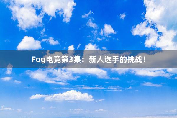 Fog电竞第3集：新人选手的挑战！