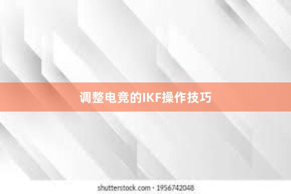 调整电竞的IKF操作技巧