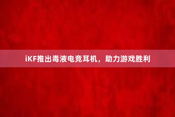 iKF推出毒液电竞耳机，助力游戏胜利