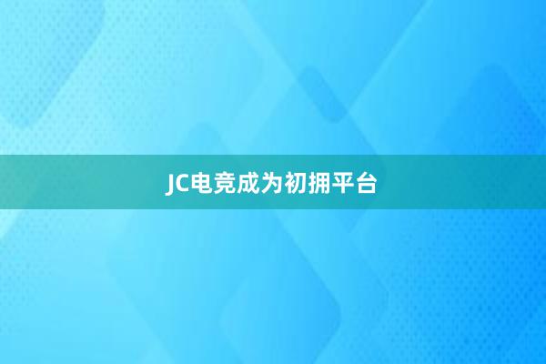 JC电竞成为初拥平台