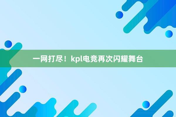 一网打尽！kpl电竞再次闪耀舞台