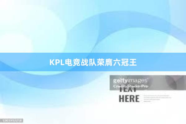 KPL电竞战队荣膺六冠王