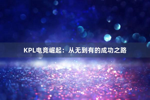 KPL电竞崛起：从无到有的成功之路