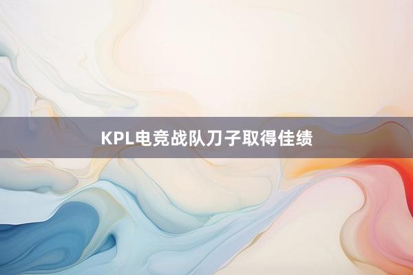 KPL电竞战队刀子取得佳绩